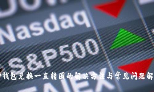 TP钱包兑换一直转圈的解决方法与常见问题解析