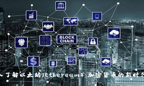 : 深入了解以太坊（Ethereum）：加密货币的新时代先锋