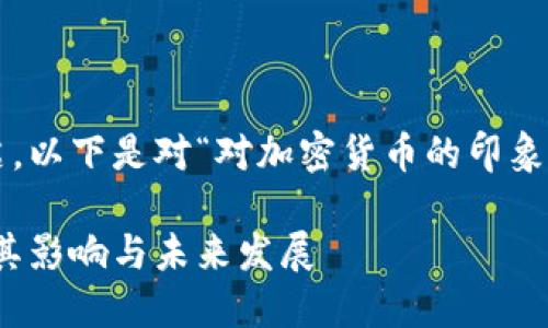 由于提问内容较为简洁，以下是对“对加密货币的印象”这一主题的深入探讨。

加密货币的全景：了解其影响与未来发展