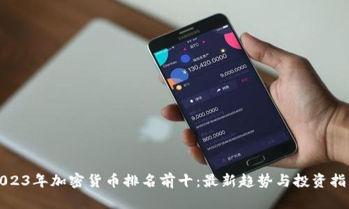 2023年加密货币排名前十：最新趋势与投资指南