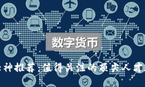加密货币大神推荐：值得关注的顶尖人才和思想领袖