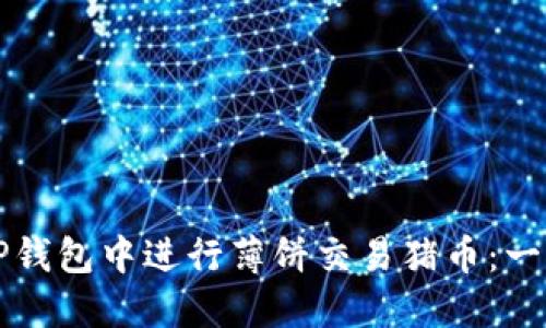 如何在TP钱包中进行薄饼交易猪币：一步步指南
