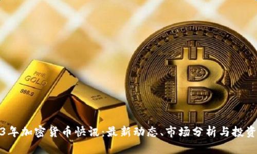 2023年加密货币快讯：最新动态、市场分析与投资策略