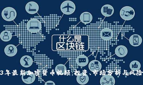 2023年最新加密货币视频：投资、市场分析与风险指南