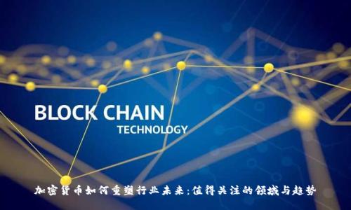 加密货币如何重塑行业未来：值得关注的领域与趋势