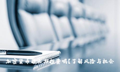 加密货币能长期投资吗？了解风险与机会
