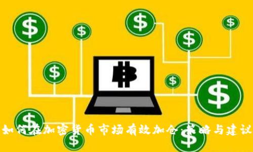 如何在加密货币市场有效加仓：策略与建议