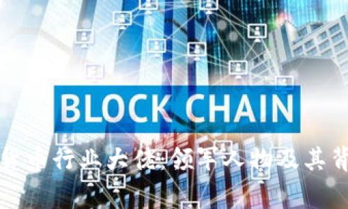 揭秘加密货币行业大佬：领军人物及其背后的故事