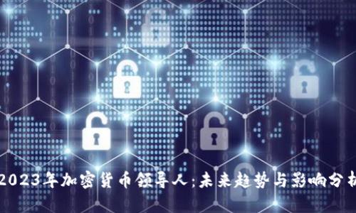 2023年加密货币领导人：未来趋势与影响分析