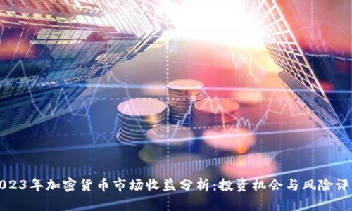 2023年加密货币市场收益分析：投资机会与风险评估