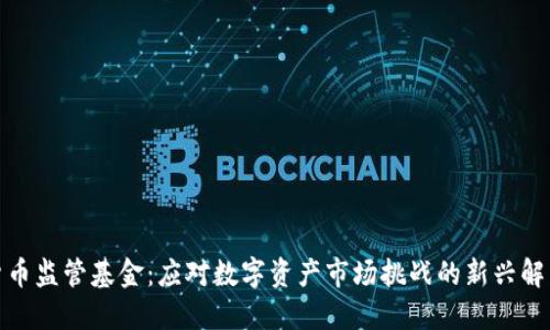 加密货币监管基金：应对数字资产市场挑战的新兴解决方案