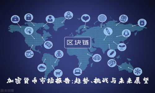 加密货币市场报告：趋势、挑战与未来展望