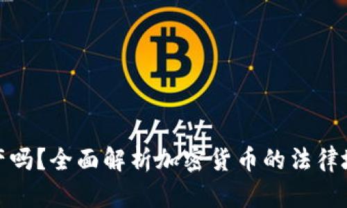 加密货币是财产吗？全面解析加密货币的法律地位与财产属性
