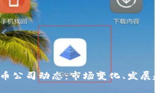 2023年加密货币公司动态：市场变化、发展趋势与未来展望