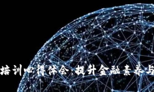 加密货币培训心得体会：提升金融素养与投资技能