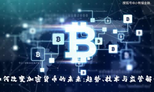 如何改变加密货币的未来：趋势、技术与监管解读