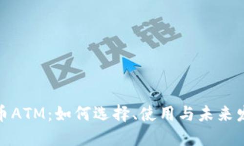 加密货币ATM：如何选择、使用与未来发展趋势