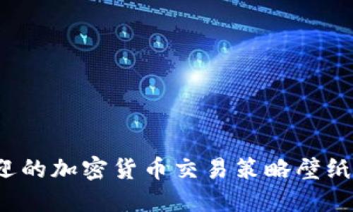 2023年最受欢迎的加密货币交易策略壁纸下载与分享指南