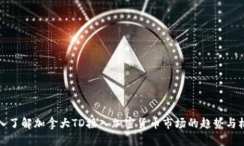 深入了解加拿大TD接入加密货币市场的趋势与机会
