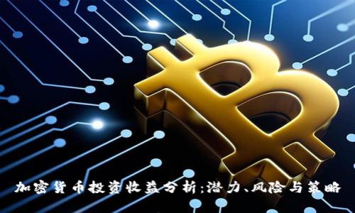 加密货币投资收益分析：潜力、风险与策略