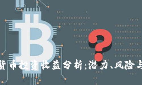 加密货币投资收益分析：潜力、风险与策略