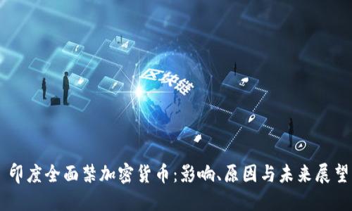 印度全面禁加密货币：影响、原因与未来展望