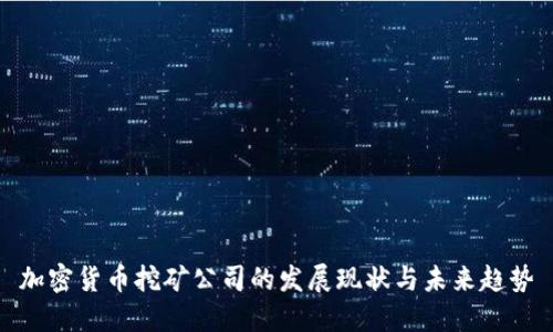 加密货币挖矿公司的发展现状与未来趋势