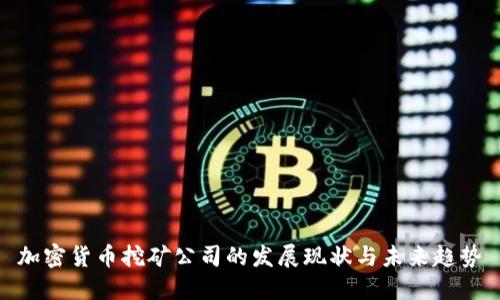 加密货币挖矿公司的发展现状与未来趋势