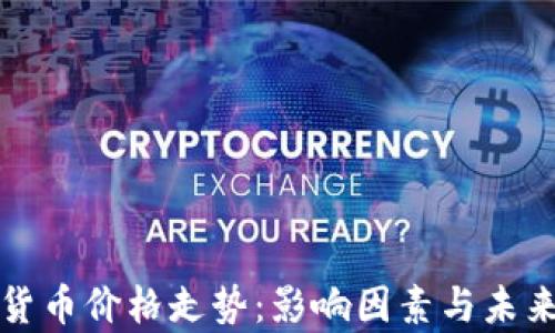
揭秘加密货币价格走势：影响因素与未来趋势分析