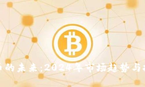 加密货币的未来：2024年市场趋势与投资分析
