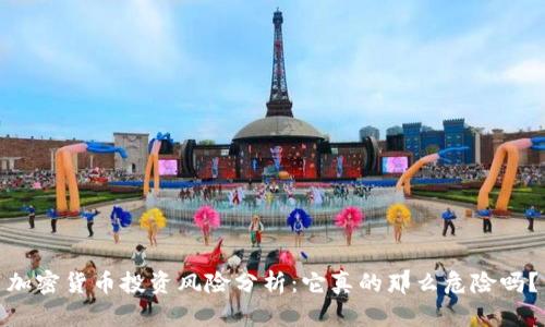 加密货币投资风险分析：它真的那么危险吗？