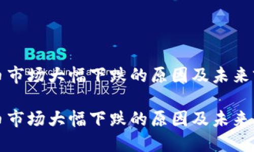 加密货币市场大幅下跌的原因及未来前景分析

加密货币市场大幅下跌的原因及未来展望