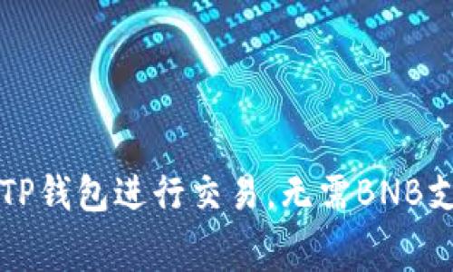 如何使用TP钱包进行交易，无需BNB支付手续费