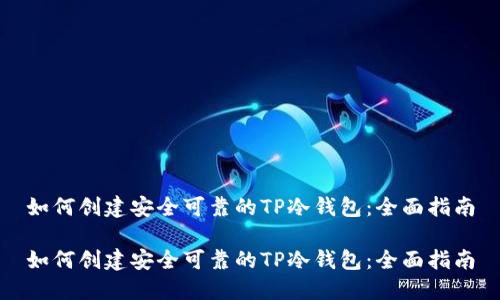 如何创建安全可靠的TP冷钱包：全面指南

如何创建安全可靠的TP冷钱包：全面指南
