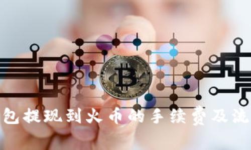 : tp钱包提现到火币的手续费及流程详解