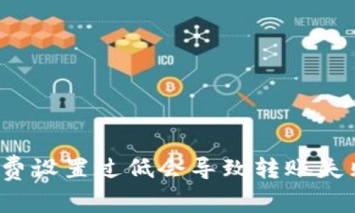 tp 钱包矿工费设置过低会导致转账失败的原因解析