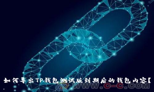 如何导出TP钱包测试版到期后的钱包内容？