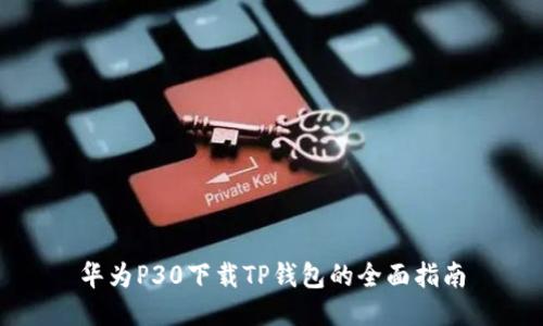 华为P30下载TP钱包的全面指南