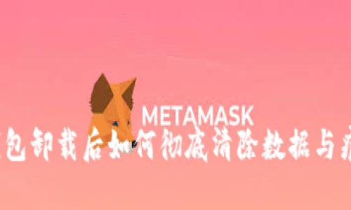 TP钱包卸载后如何彻底清除数据与痕迹？