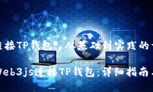  Web3js链接TP钱包: 从基础到实践的详细指南 

如何使用Web3js连接TP钱包：详细指南与实用技巧