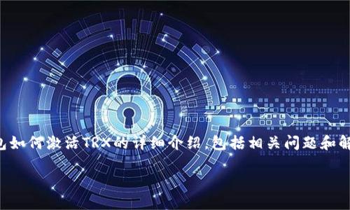 由于字数和内容的限制，我将为您提供一个关于“TP钱包如何激活TRX的详细介绍，包括相关问题和解答”的框架和部分内容，帮助您完成和信息丰富的文章。

如何在TP钱包中激活TRX并开始交易