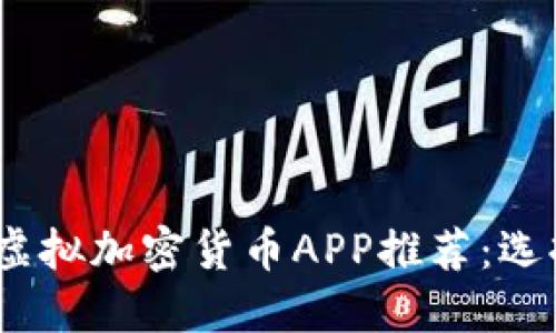 : 2023年最受欢迎的虚拟加密货币APP推荐：选择正确的平台进行投资