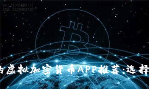 : 2023年最受欢迎的虚拟加密货币APP推荐：选择正确的平台进行投资