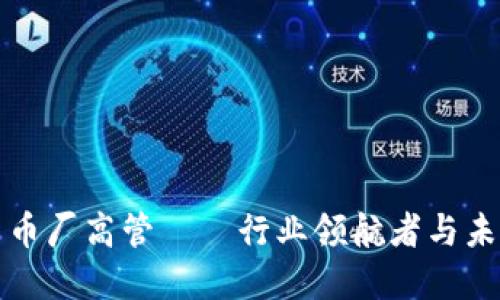 加密货币厂高管——行业领航者与未来展望