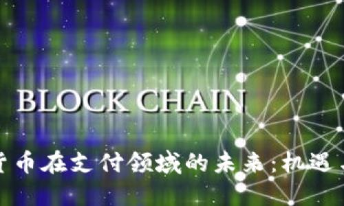 加密货币在支付领域的未来：机遇与挑战