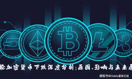 本轮加密货币下跌深度分析：原因、影响与未来展望