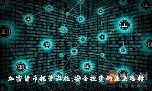加密货币托管设施：安全投资的未来选择