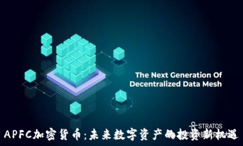  
APFC加密货币：未来数字资产的投资新机遇