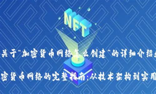 以下是关于“加密货币网络怎么创建”的详细介绍和内容：

创建加密货币网络的完整指南：从技术架构到实用应用