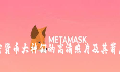 探索加密货币大神们的高清照片及其背后的故事